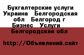 Бухгалтерские услуги Украина - Белгородская обл., Белгород г. Бизнес » Услуги   . Белгородская обл.